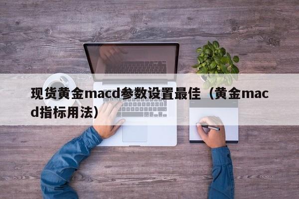 现货黄金macd参数设置最佳（黄金macd指标用法）