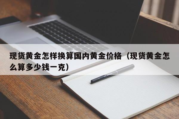 现货黄金怎样换算国内黄金价格（现货黄金怎么算多少钱一克）