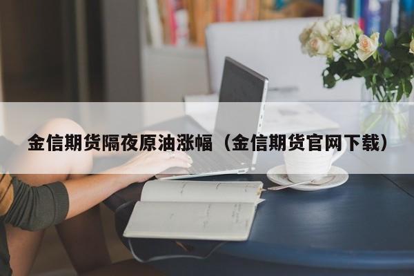 金信期货隔夜原油涨幅（金信期货官网下载）