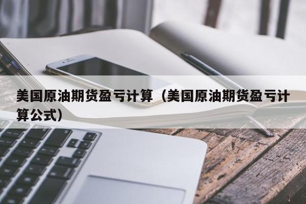 美国原油期货盈亏计算（美国原油期货盈亏计算公式）
