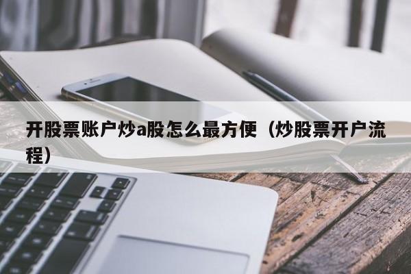 开股票账户炒a股怎么最方便（炒股票开户流程）