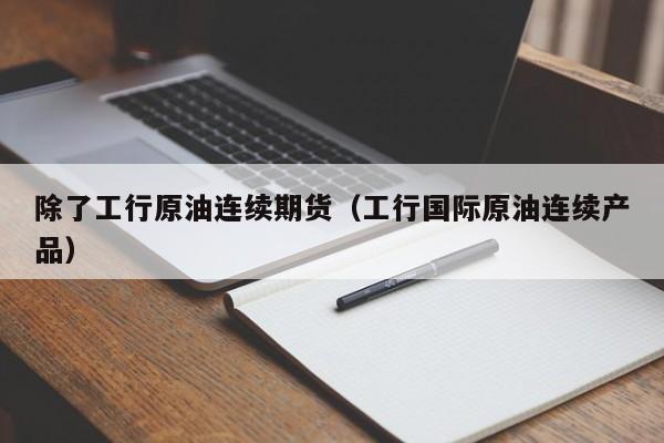 除了工行原油连续期货（工行国际原油连续产品）