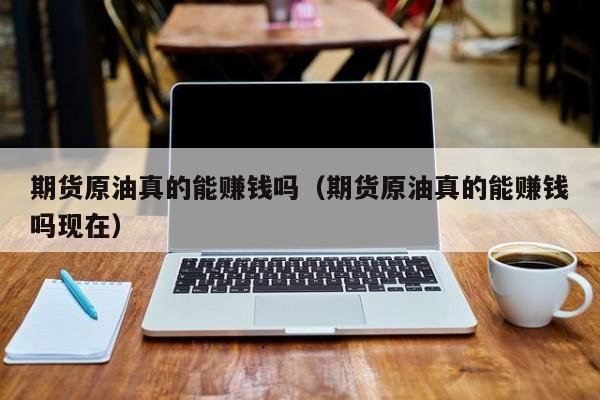 期货原油真的能赚钱吗（期货原油真的能赚钱吗现在）
