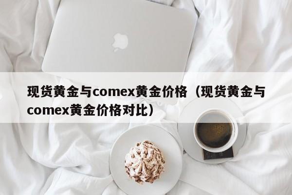 现货黄金与comex黄金价格（现货黄金与comex黄金价格对比）