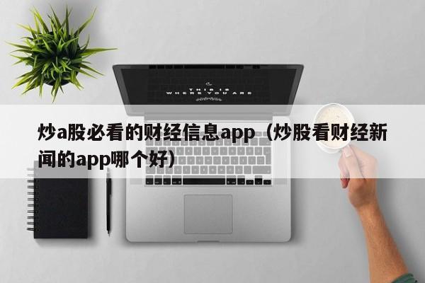 炒a股必看的财经信息app（炒股看财经新闻的app哪个好）