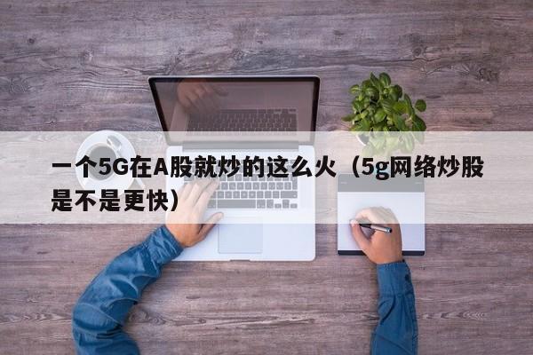 一个5G在A股就炒的这么火（5g网络炒股是不是更快）
