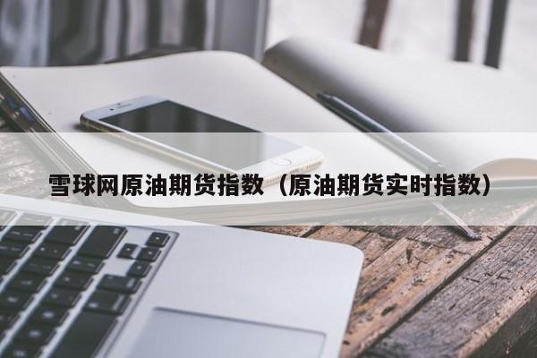 雪球网原油期货指数（原油期货实时指数）