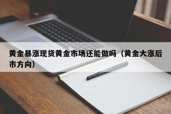 黄金暴涨现货黄金市场还能做吗（黄金大涨后市方向）