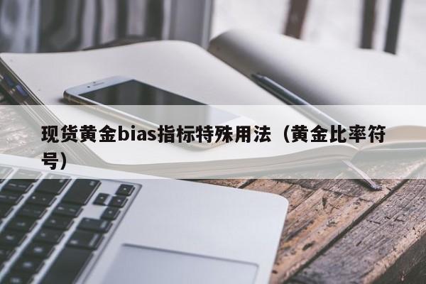 现货黄金bias指标特殊用法（黄金比率符号）