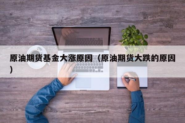 原油期货基金大涨原因（原油期货大跌的原因）