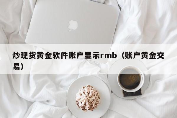 炒现货黄金软件账户显示rmb（账户黄金交易）