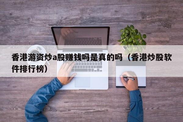 香港游资炒a股赚钱吗是真的吗（香港炒股软件排行榜）