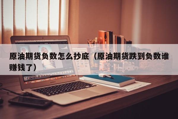 原油期货负数怎么抄底（原油期货跌到负数谁赚钱了）