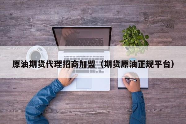 原油期货代理招商加盟（期货原油正规平台）