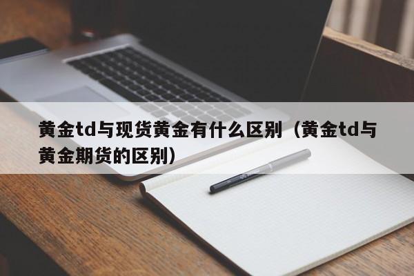 黄金td与现货黄金有什么区别（黄金td与黄金期货的区别）