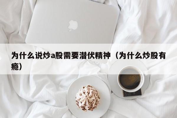 为什么说炒a股需要潜伏精神（为什么炒股有瘾）