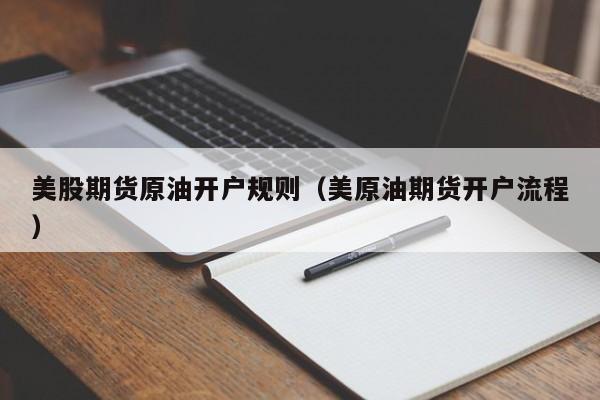 美股期货原油开户规则（美原油期货开户流程）