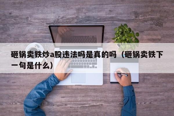 砸锅卖铁炒a股违法吗是真的吗（砸锅卖铁下一句是什么）