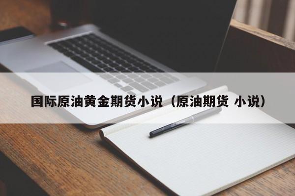 国际原油黄金期货小说（原油期货 小说）