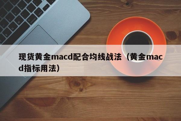 现货黄金macd配合均线战法（黄金macd指标用法）