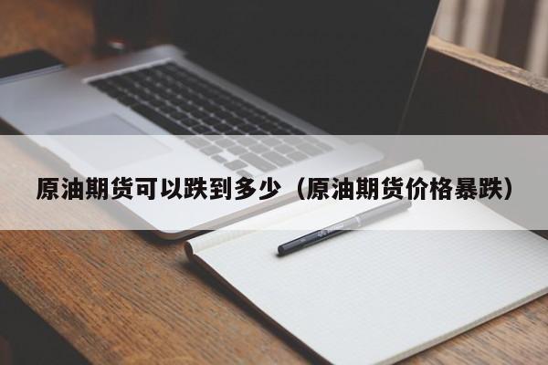 原油期货可以跌到多少（原油期货价格暴跌）