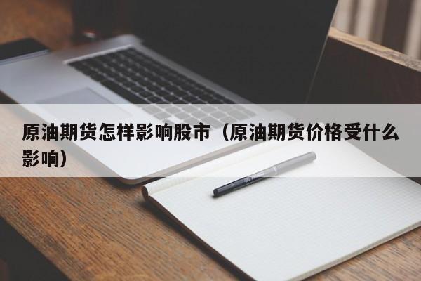 原油期货怎样影响股市（原油期货价格受什么影响）