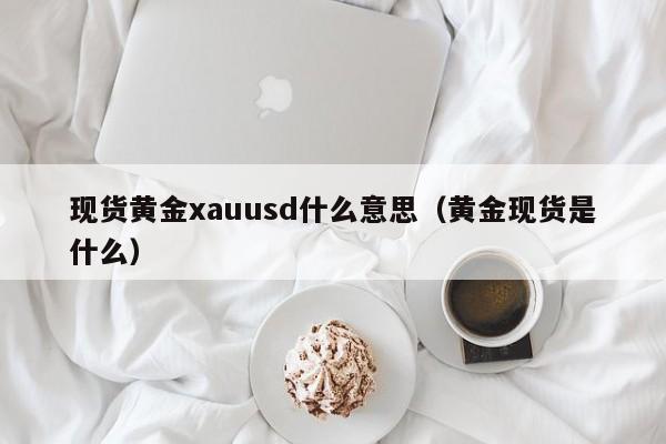 现货黄金xauusd什么意思（黄金现货是什么）