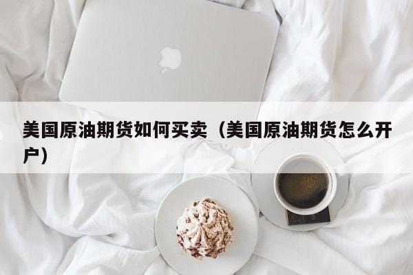美国原油期货如何买卖（美国原油期货怎么开户）