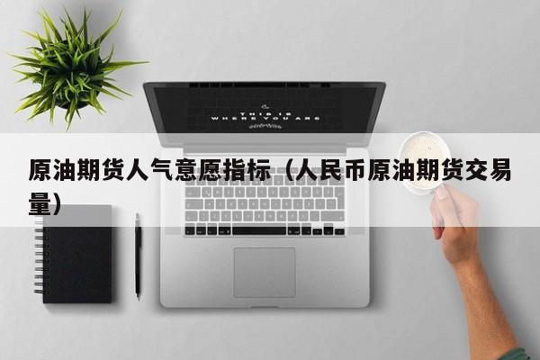 原油期货人气意愿指标（人民币原油期货交易量）