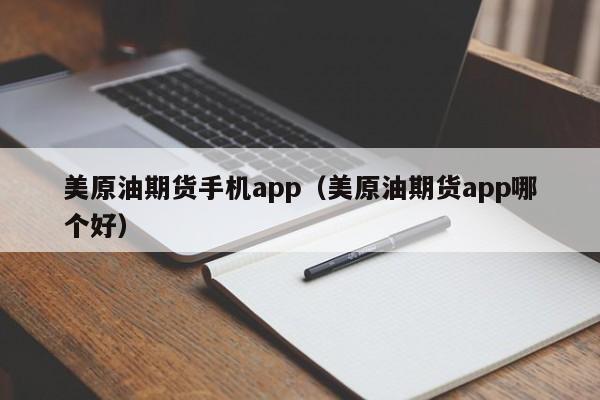 美原油期货手机app（美原油期货app哪个好）