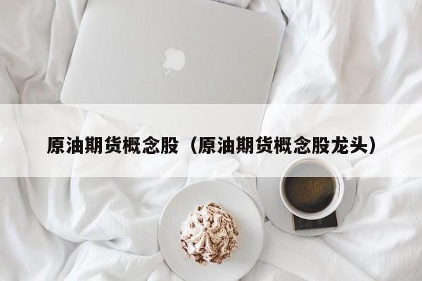 原油期货概念股（原油期货概念股龙头）