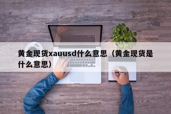 黄金现货xauusd什么意思（黄金现货是什么意思）