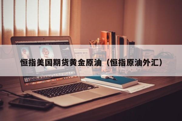 恒指美国期货黄金原油（恒指原油外汇）