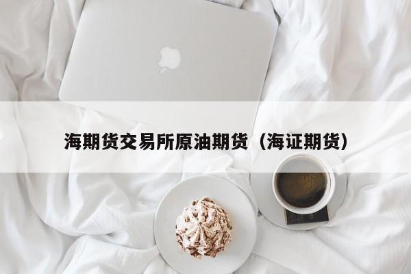 海期货交易所原油期货（海证期货）