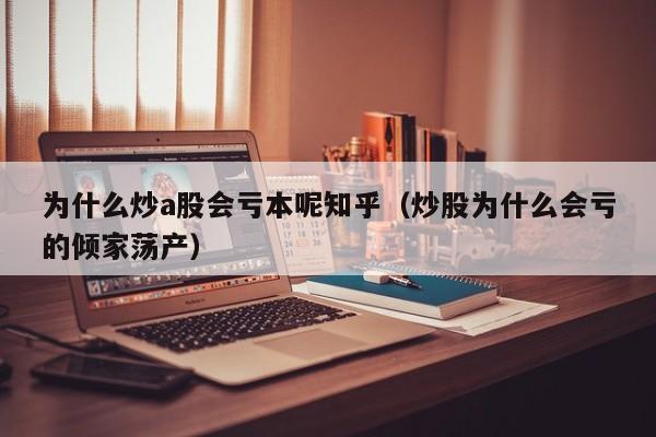 为什么炒a股会亏本呢知乎（炒股为什么会亏的倾家荡产）