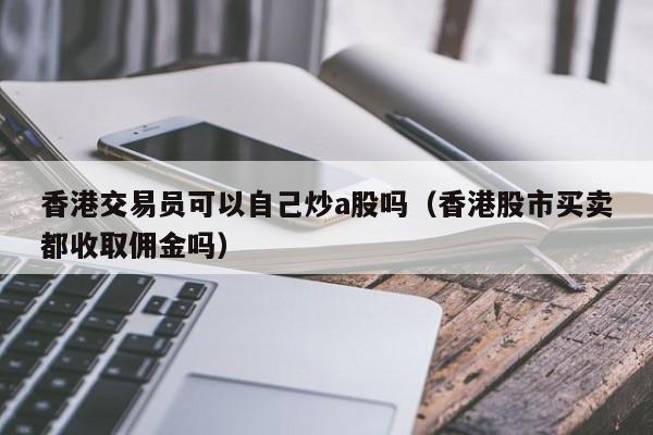 香港交易员可以自己炒a股吗（香港股市买卖都收取佣金吗）