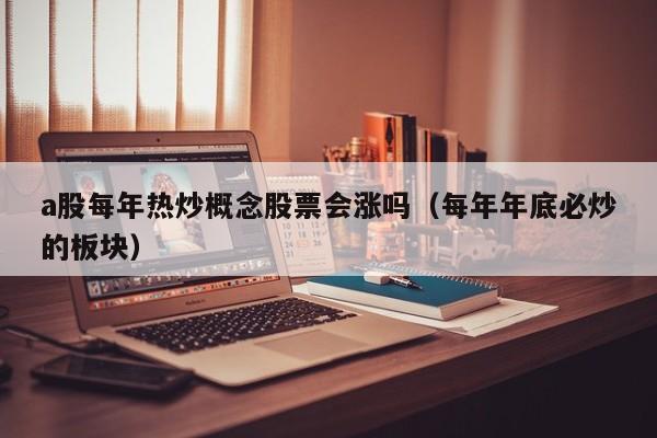 a股每年热炒概念股票会涨吗（每年年底必炒的板块）