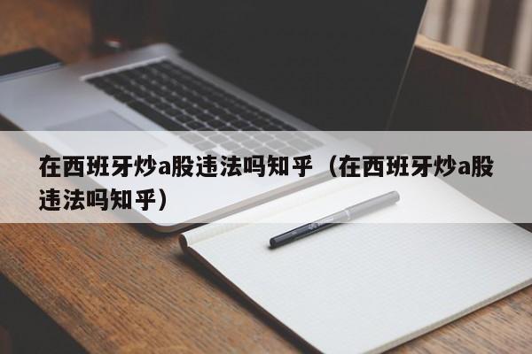 在西班牙炒a股违法吗知乎（在西班牙炒a股违法吗知乎）