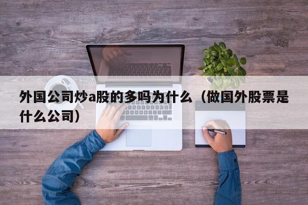 外国公司炒a股的多吗为什么（做国外股票是什么公司）